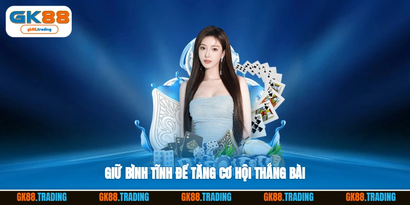 Giữ bình tĩnh để tăng cơ hội thắng bài