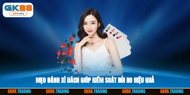 Mẹo đánh xì dách giúp kiểm soát rủi ro hiệu quả