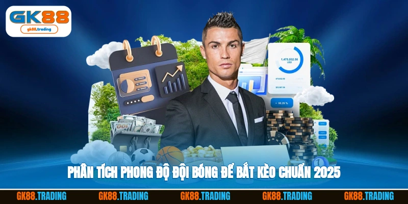 Phân tích phong độ đội bóng để bắt kèo chuẩn 2025