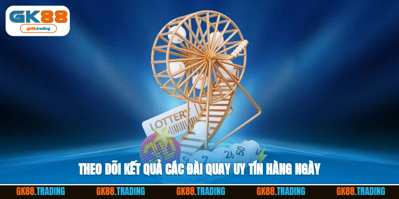 Theo dõi kết quả các đài quay uy tín hàng ngày